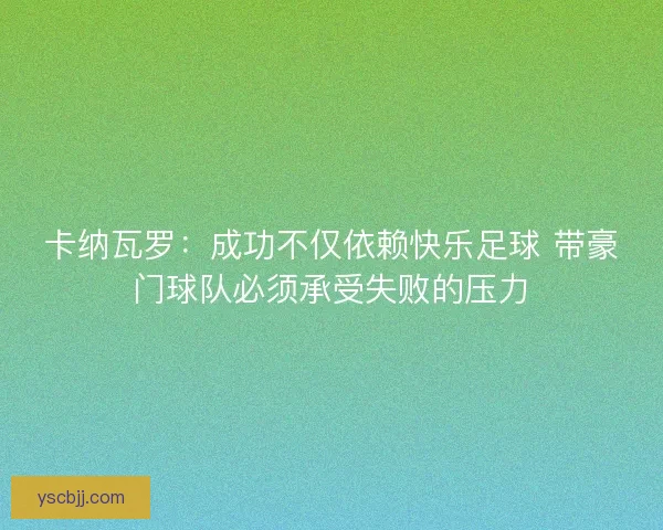 卡纳瓦罗：成功不仅依赖快乐足球 带豪门球队必须承受失败的压力