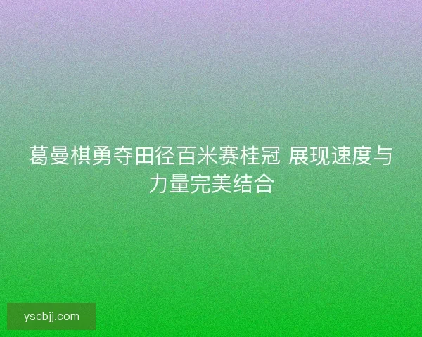 葛曼棋勇夺田径百米赛桂冠 展现速度与力量完美结合