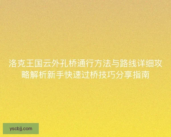 洛克王国云外孔桥通行方法与路线详细攻略解析新手快速过桥技巧分享指南