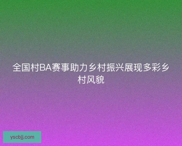 全国村BA赛事助力乡村振兴展现多彩乡村风貌
