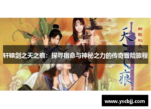 轩辕剑之天之痕：探寻宿命与神秘之力的传奇冒险旅程