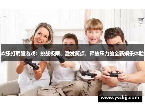欢乐打屁股游戏：挑战极限、激发笑点、释放压力的全新娱乐体验
