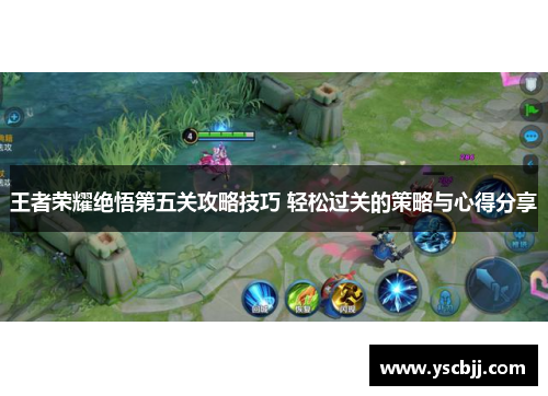 王者荣耀绝悟第五关攻略技巧 轻松过关的策略与心得分享